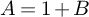 upper A equals 1 plus upper B