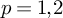 p equals 1 comma 2