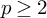 p greater than or equals 2