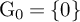 normal upper G 0 equals StartSet 0 EndSet
