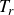 upper T Subscript r