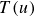upper T left parenthesis u right parenthesis