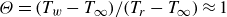 upper Theta equals left parenthesis upper T Subscript w Baseline minus upper T Subscript normal infinity Baseline right parenthesis divided by left parenthesis upper T Subscript r Baseline minus upper T Subscript normal infinity Baseline right parenthesis almost equals 1