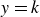 y equals k