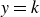 y equals k