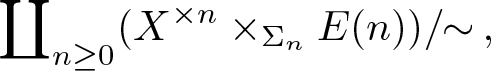 coproduct n greater than or equals 0 left parenthesis upper X times n times upper Sigma nE left parenthesis n right parenthesis right parenthesis slash tilde comma