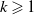 k greater than or slanted equals 1