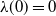 lamda left parenthesis 0 right parenthesis equals 0