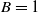 upper B equals 1