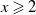 x greater than or slanted equals 2
