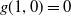 g left parenthesis 1 comma 0 right parenthesis equals 0