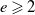 e greater than or slanted equals 2