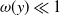omega left parenthesis y right parenthesis much less than 1