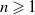 n greater than or slanted equals 1