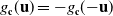 g Subscript bold c Baseline left parenthesis bold u right parenthesis equals minus g Subscript bold c Baseline left parenthesis negative bold u right parenthesis