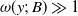 omega left parenthesis y semicolon upper B right parenthesis much greater than 1
