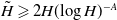upper H overtilde greater than or slanted equals 2 upper H left parenthesis log upper H right parenthesis Superscript negative upper A