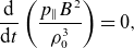StartLayout 1st Row StartFraction normal d Over normal d t EndFraction left parenthesis StartFraction p Subscript parallel to Baseline upper B squared Over rho 0 cubed EndFraction right parenthesis equals 0 comma EndLayout
