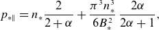p Subscript asterisk parallel to Baseline equals n Subscript asterisk Baseline StartFraction 2 Over 2 plus alpha EndFraction plus StartFraction pi cubed n Subscript asterisk Superscript 3 Baseline Over 6 upper B Subscript asterisk Superscript 2 Baseline EndFraction StartFraction 2 alpha Over 2 alpha plus 1 EndFraction comma