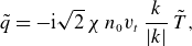 StartLayout 1st Row q overtilde equals minus normal i StartRoot 2 EndRoot chi n 0 v Subscript t Baseline StartFraction k Over StartAbsoluteValue k EndAbsoluteValue EndFraction upper T overtilde comma EndLayout