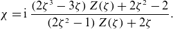 StartLayout 1st Row chi equals normal i StartFraction left parenthesis 2 zeta cubed minus 3 zeta right parenthesis upper Z left parenthesis zeta right parenthesis plus 2 zeta squared minus 2 Over left parenthesis 2 zeta squared minus 1 right parenthesis upper Z left parenthesis zeta right parenthesis plus 2 zeta EndFraction period EndLayout