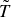 upper T overtilde