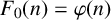 upper F 0 left parenthesis n right parenthesis equals phi left parenthesis n right parenthesis