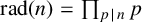 rad left parenthesis n right parenthesis equals product Underscript p vertical bar n Endscripts p