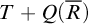 upper T plus upper Q left parenthesis upper R overbar right parenthesis