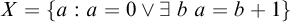 upper X equals StartSet a colon a equals 0 or there exists b a equals b plus 1 EndSet