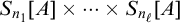 upper S Subscript n 1 Baseline left bracket upper A right bracket times midline horizontal ellipsis times upper S Subscript n Sub Subscript script l Subscript Baseline left bracket upper A right bracket