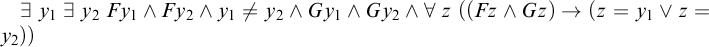 there exists y 1 there exists y 2 upper F y 1 and upper F y 2 and y 1 not equals y 2 and upper G y 1 and upper G y 2 and for all z left parenthesis left parenthesis upper F z and upper G z right parenthesis right arrow left parenthesis z equals y 1 or z equals y 2 right parenthesis right parenthesis