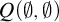 upper Q left parenthesis normal empty set comma normal empty set right parenthesis