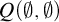 upper Q left parenthesis normal empty set comma normal empty set right parenthesis