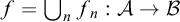 f equals union Underscript n Endscripts f Subscript n Baseline colon script upper A right arrow script upper B