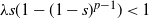 lamda s left parenthesis 1 minus left parenthesis 1 minus s right parenthesis Superscript p minus 1 Baseline right parenthesis less than 1