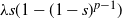 lamda s left parenthesis 1 minus left parenthesis 1 minus s right parenthesis Superscript p minus 1 Baseline right parenthesis