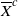 upper X overbar Superscript c