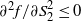 partial differential squared f divided by partial differential upper S 2 squared less than or equals 0