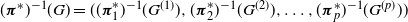 left parenthesis bold italic pi Superscript asterisk Baseline right parenthesis Superscript negative 1 Baseline left parenthesis upper G right parenthesis equals left parenthesis left parenthesis bold italic pi 1 Superscript asterisk Baseline right parenthesis Superscript negative 1 Baseline left parenthesis upper G Superscript left parenthesis 1 right parenthesis Baseline right parenthesis comma left parenthesis bold italic pi 2 Superscript asterisk Baseline right parenthesis Superscript negative 1 Baseline left parenthesis upper G Superscript left parenthesis 2 right parenthesis Baseline right parenthesis comma ellipsis comma left parenthesis bold italic pi Subscript p Superscript asterisk Baseline right parenthesis Superscript negative 1 Baseline left parenthesis upper G Superscript left parenthesis p right parenthesis Baseline right parenthesis right parenthesis
