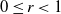 0 less than or equals r less than 1