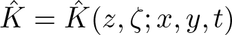 upper K caret equals upper K caret left parenthesis z comma zeta semicolon x comma y comma t right parenthesis