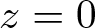 z equals 0