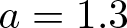 a equals 1.3