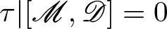 tau vertical bar left bracket upper M comma upper D right bracket equals 0