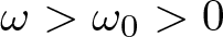 omega greater than omega 0 greater than 0