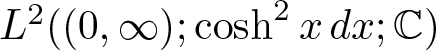 upper L 2 left parenthesis left parenthesis 0 comma infinity right parenthesis semicolon hyperbolic cosine 2 xdx semicolon upper C right parenthesis