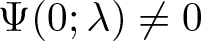 upper Psi left parenthesis 0 semicolon lamda right parenthesis not equals 0