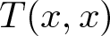 upper T left parenthesis x comma x right parenthesis