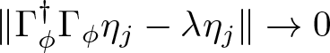 double vertical bar upper Gamma phi dagger upper Gamma phi eta j minus lamda eta j double vertical bar right arrow 0